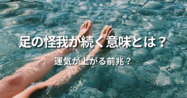 足の怪我が続く意味とは？運気が上がる前兆とスピリチュアル解説