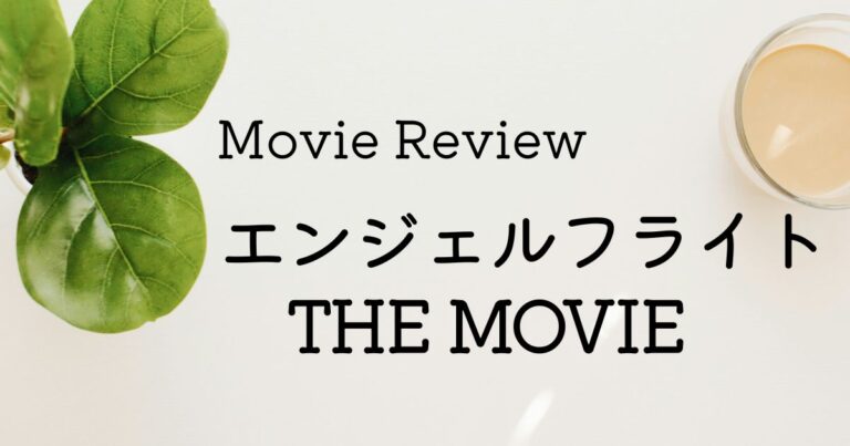 映画 エンジェルフライト THE MOVIE ネタバレあり感想レビュー