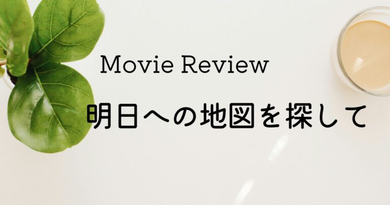 映画 明日への地図を探して ネタバレあり感想レビュー